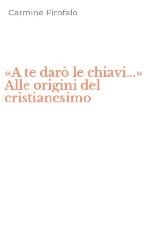 &laquo;A te dar&ograve; le chiavi...&raquo; Alle origini del cristianesimo