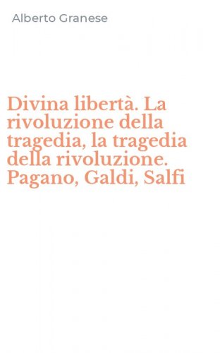 Divina libert&agrave;. La rivoluzione della tragedia, la tragedia della rivoluzione. Pagano, Galdi, Salfi
