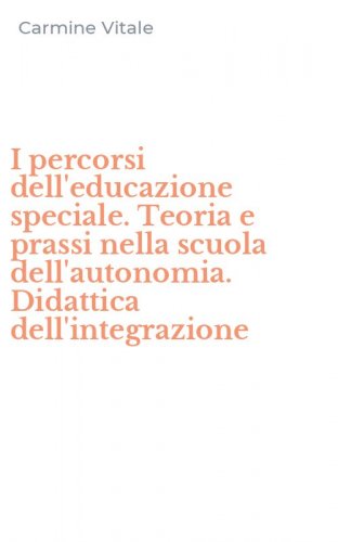 I percorsi dell'educazione speciale. Teoria e prassi nella scuola dell'autonomia. Didattica dell'integrazione
