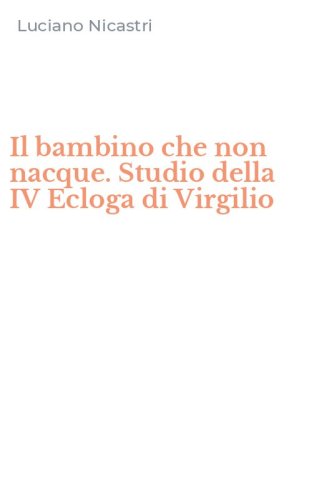 Il bambino che non nacque. Studio della IV Ecloga di Virgilio
