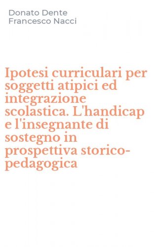 Ipotesi curriculari per soggetti atipici ed integrazione scolastica. L'handicap e l'insegnante di sostegno in prospettiva storico-pedagogica