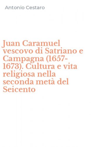 Juan Caramuel vescovo di Satriano e Campagna (1657-1673). Cultura e vita religiosa nella seconda met&agrave; del Seicento