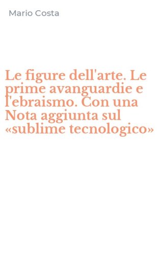 Le figure dell'arte. Le prime avanguardie e l'ebraismo. Con una Nota aggiunta sul &laquo;sublime tecnologico&raquo;