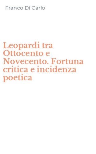 Leopardi tra Ottocento e Novecento. Fortuna critica e incidenza poetica