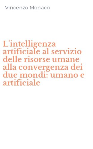 L'intelligenza artificiale al servizio delle risorse umane alla convergenza dei due mondi: umano e artificiale