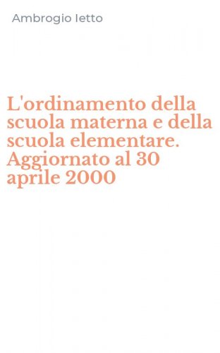 L'ordinamento della scuola materna e della scuola elementare. Aggiornato al 30 aprile 2000