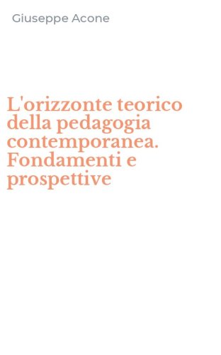 L'orizzonte teorico della pedagogia contemporanea. Fondamenti e prospettive
