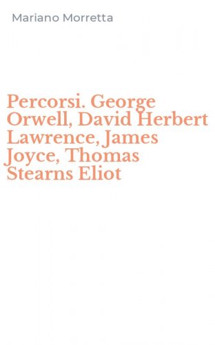 Percorsi. George Orwell, David Herbert Lawrence, James Joyce, Thomas Stearns Eliot
