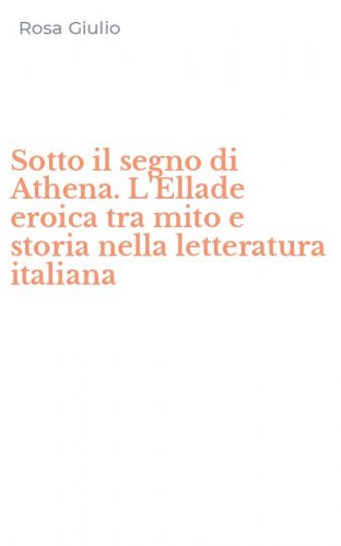 Sotto il segno di Athena. L'Ellade eroica tra mito e storia nella letteratura italiana