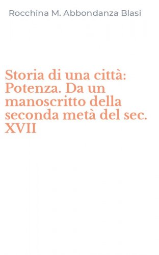 Storia di una citt&agrave;: Potenza. Da un manoscritto della seconda met&agrave; del sec. XVII