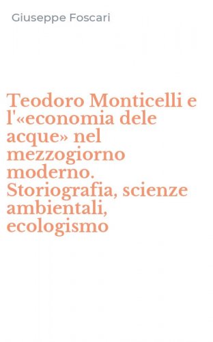 Teodoro Monticelli e l'&laquo;economia dele acque&raquo; nel mezzogiorno moderno. Storiografia, scienze ambientali, ecologismo