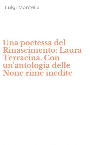 Una poetessa del Rinascimento: Laura Terracina. Con un'antologia delle None rime inedite