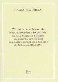 &laquo;Ve dicemo et ordinamo che debbase procedere a far giustitia&raquo;. La Regia Udienza di Basilicata: ordinamento, gestione della criminalit&agrave; e rapporti con il Consiglio del Collaterale (1663-1693)