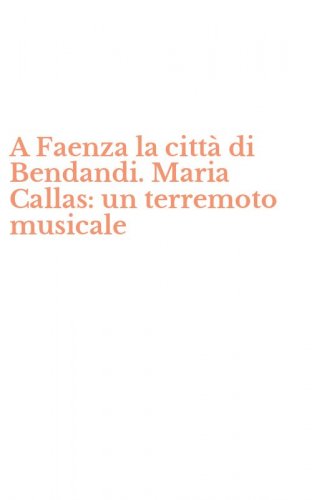 A Faenza la citt&agrave; di Bendandi. Maria Callas: un terremoto musicale