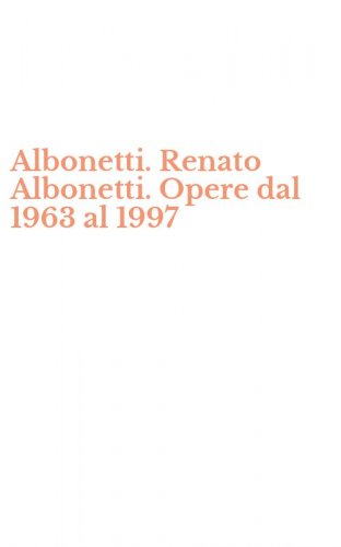 Albonetti. Renato Albonetti. Opere dal 1963 al 1997