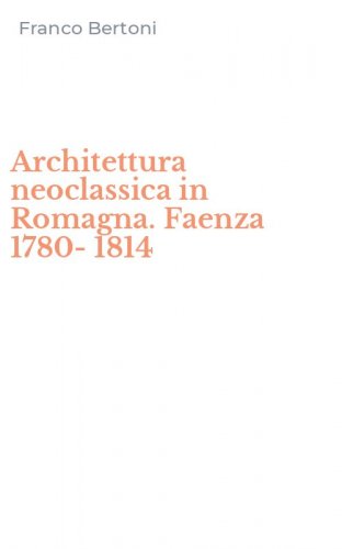 Architettura neoclassica in Romagna. Faenza 1780-1814