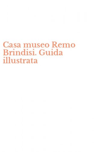 Casa museo Remo Brindisi. Guida illustrata