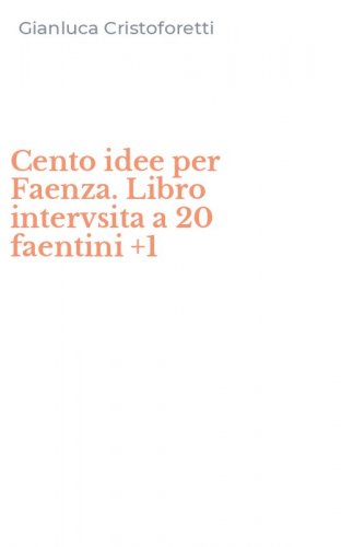 Cento idee per Faenza. Libro intervsita a 20 faentini +1