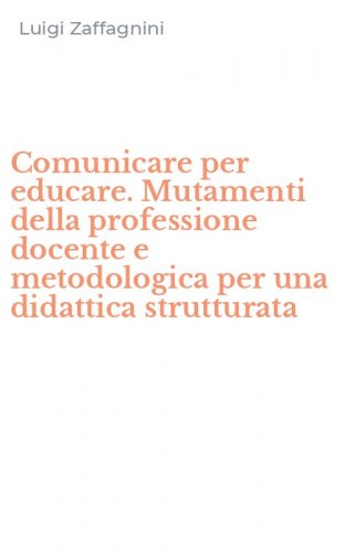 Comunicare per educare. Mutamenti della professione docente e metodologica per una didattica strutturata