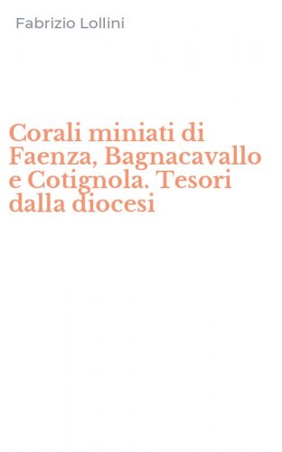 Corali miniati di Faenza, Bagnacavallo e Cotignola. Tesori dalla diocesi