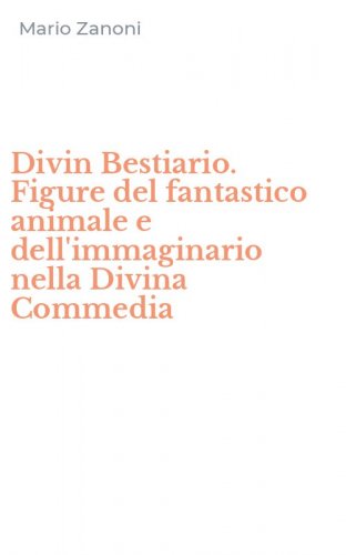 Divin Bestiario. Figure del fantastico animale e dell'immaginario nella Divina Commedia