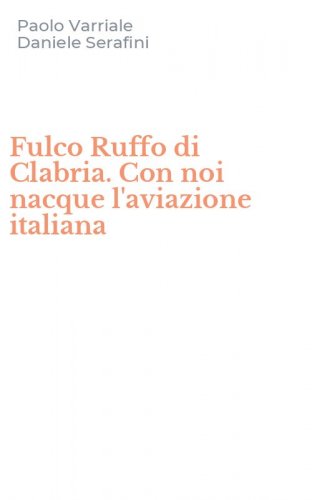 Fulco Ruffo di Clabria. Con noi nacque l'aviazione italiana