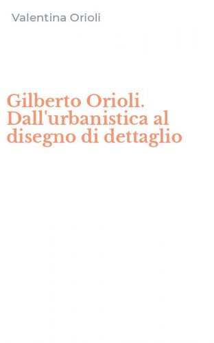 Gilberto Orioli. Dall'urbanistica al disegno di dettaglio