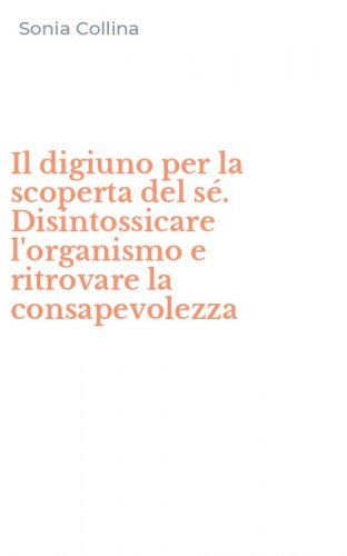 Il digiuno per la scoperta del s&eacute;. Disintossicare l'organismo e ritrovare la consapevolezza - CONSAPEVOLEZZA (IL)