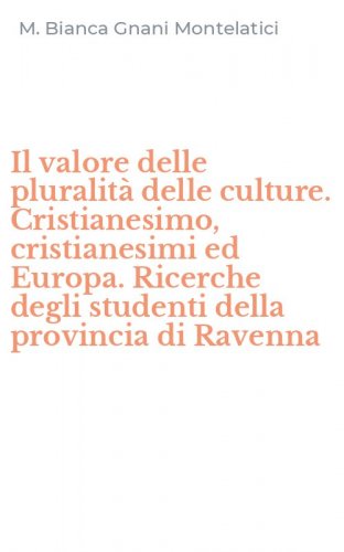 Il valore delle pluralit&agrave; delle culture. Cristianesimo, cristianesimi ed Europa. Ricerche degli studenti della provincia di Ravenna