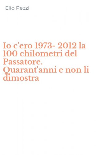 Io c'ero 1973-2012 la 100 chilometri del Passatore. Quarant'anni e non li dimostra