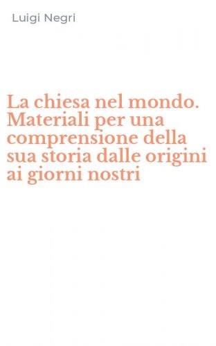 La chiesa nel mondo. Materiali per una comprensione della sua storia dalle origini ai giorni nostri