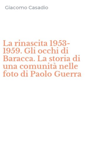 La rinascita 1953-1959. Gli occhi di Baracca. La storia di una comunit&agrave; nelle foto di Paolo Guerra