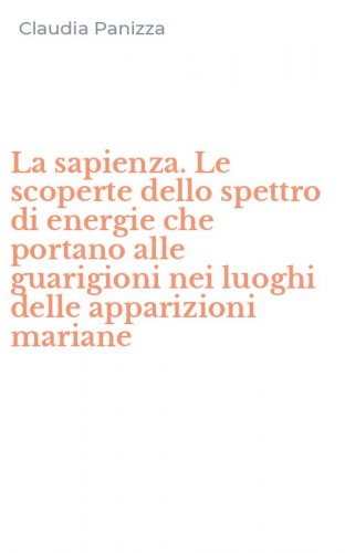 La sapienza. Le scoperte dello spettro di energie che portano alle guarigioni nei luoghi delle apparizioni mariane