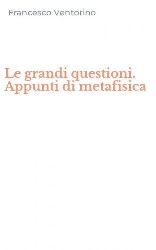 Le grandi questioni. Appunti di metafisica