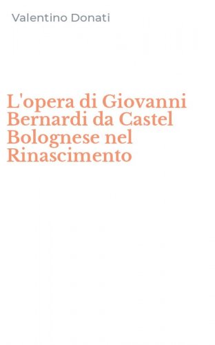 L'opera di Giovanni Bernardi da Castel Bolognese nel Rinascimento