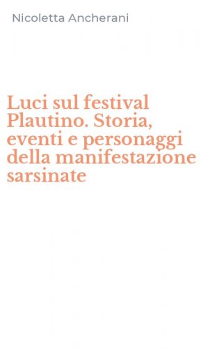 Luci sul festival Plautino. Storia, eventi e personaggi della manifestazione sarsinate