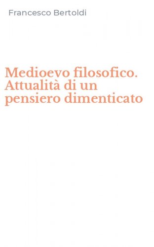 Medioevo filosofico. Attualit&agrave; di un pensiero dimenticato
