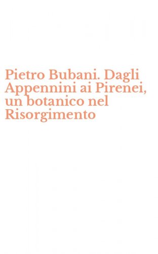 Pietro Bubani. Dagli Appennini ai Pirenei, un botanico nel Risorgimento