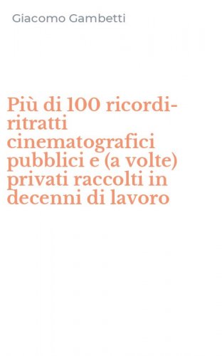 Pi&ugrave; di 100 ricordi-ritratti cinematografici pubblici e (a volte) privati raccolti in decenni di lavoro