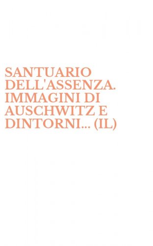 SANTUARIO DELL'ASSENZA. IMMAGINI DI AUSCHWITZ E DINTORNI... (IL)