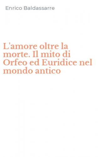 L'amore oltre la morte. Il mito di Orfeo ed Euridice nel mondo antico