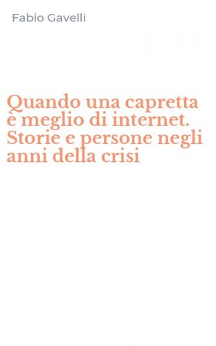 Quando una capretta &egrave; meglio di internet. Storie e persone negli anni della crisi