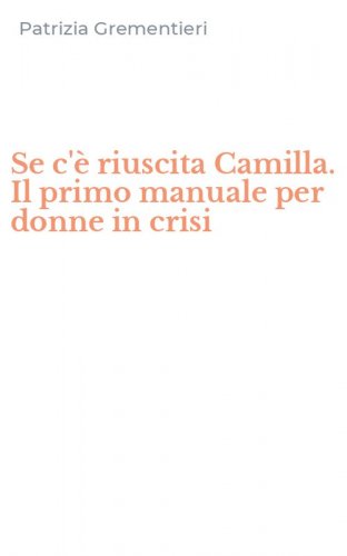 Se c'&egrave; riuscita Camilla. Il primo manuale per donne in crisi