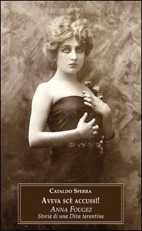 Aveva sc&egrave; accuss&igrave;! Anna Fougez. Storia di una diva tarantina