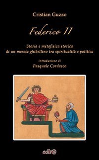 Federico II. Storia e metafisica storica di un messia ghibellino tra spiritualit&agrave; e politica