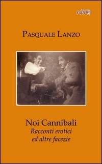 Noi cannibali. Racconti erotici ed altre facezie