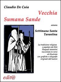 Vecchia Sumana Sande. Settimana Santa tarantina. La tradizione religiosa e popolare dei riti pasquali tarantini raccontata in versi ed illustrata con grafiche... - POPOLARE DEI RITI PASQUALI TARANTINI RACCONTATA IN VERSI ED ILLUSTRATA CON GRAFICHE...