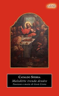 Maled&egrave;tte trenda den&aacute;re! Passione e morte di Ges&ugrave; Cristo
