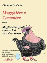 Mugghi&eacute;re e Cemen&eacute;re come l'&egrave;je te l'&agrave; ten&egrave;re (Mogli e comignoli, come li hai te li dovrai tenere). ovvero La donna e il matrimonio nei proverbi e nei modi di dire dialettali tarantini