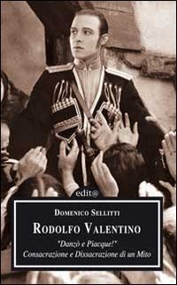 Rodolfo Valentino. Danz&ograve; e piacque! Consacrazione e dissacrazione di un mito